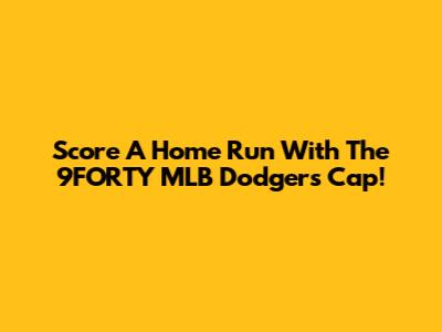 Score A Home Run With The 9FORTY MLB Dodgers Cap!