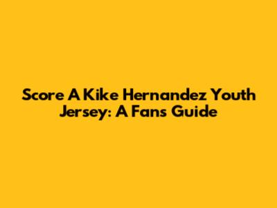 Score A Kike Hernandez Youth Jersey: A Fan's Guide