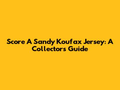 Score A Sandy Koufax Jersey: A Collector's Guide