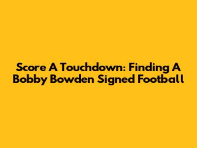 Score A Touchdown: Finding A Bobby Bowden Signed Football