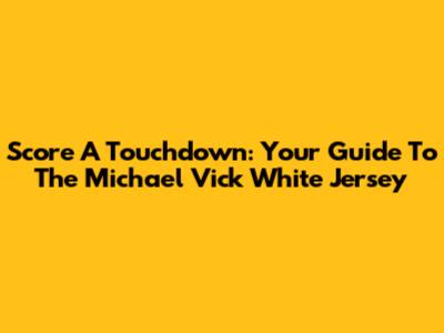 Score A Touchdown: Your Guide To The Michael Vick White Jersey