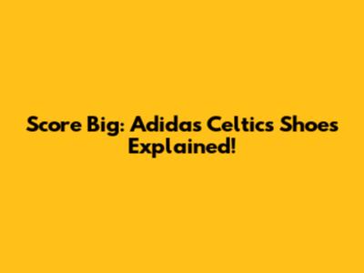 Score Big: Adidas Celtics Shoes Explained!