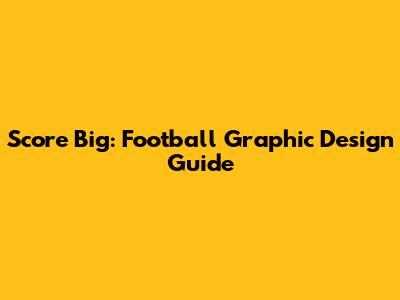 Score Big: Football Graphic Design Guide