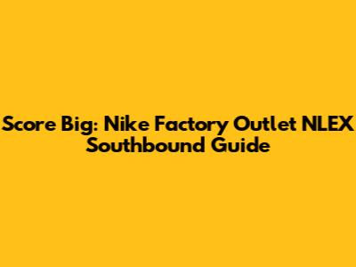 Score Big: Nike Factory Outlet NLEX Southbound Guide