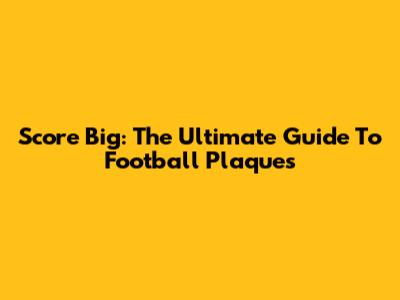 Score Big: The Ultimate Guide To Football Plaques