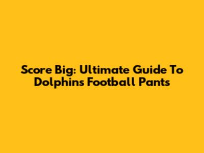 Score Big: Ultimate Guide To Dolphins Football Pants
