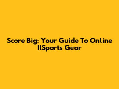 Score Big: Your Guide To Online IISports Gear