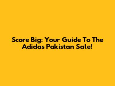 Score Big: Your Guide To The Adidas Pakistan Sale!