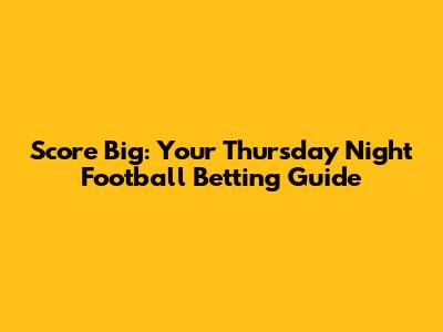 Score Big: Your Thursday Night Football Betting Guide