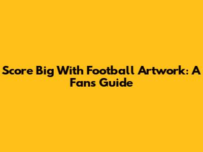 Score Big With Football Artwork: A Fan's Guide