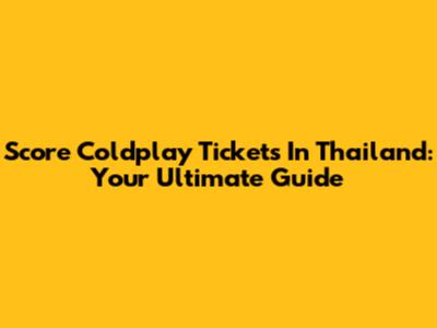 Score Coldplay Tickets In Thailand: Your Ultimate Guide