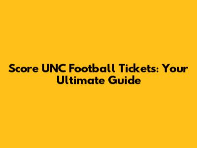Score UNC Football Tickets: Your Ultimate Guide