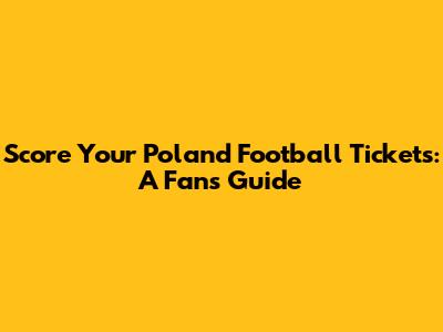 Score Your Poland Football Tickets: A Fan's Guide