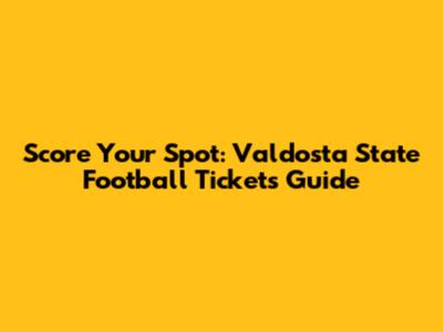 Score Your Spot: Valdosta State Football Tickets Guide