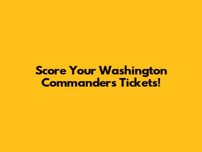 Score Your Washington Commanders Tickets!