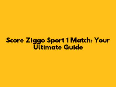 Score Ziggo Sport 1 Match: Your Ultimate Guide