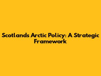 Scotland's Arctic Policy: A Strategic Framework