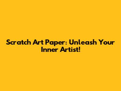 Scratch Art Paper: Unleash Your Inner Artist!