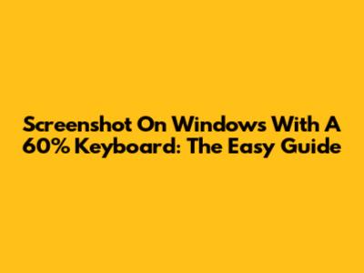 Screenshot On Windows With A 60% Keyboard: The Easy Guide