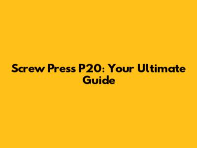 Screw Press P20: Your Ultimate Guide
