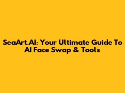 SeaArt.AI: Your Ultimate Guide To AI Face Swap & Tools