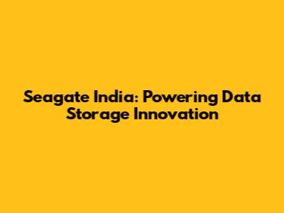 Seagate India: Powering Data Storage Innovation