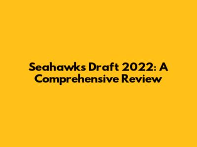 Seahawks Draft 2022: A Comprehensive Review