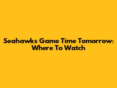 Seahawks Game Time Tomorrow: Where To Watch