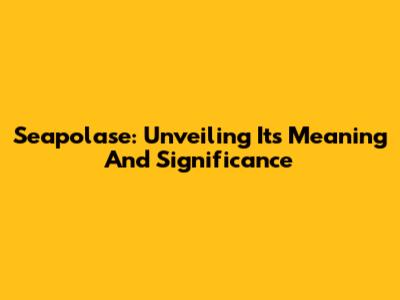 Seapolase: Unveiling Its Meaning And Significance