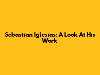 Sebastian Iglesias: A Look At His Work