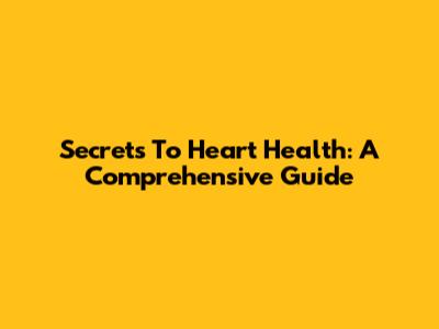 Secrets To Heart Health: A Comprehensive Guide