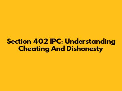 Section 402 IPC: Understanding Cheating And Dishonesty