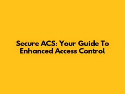 Secure ACS: Your Guide To Enhanced Access Control