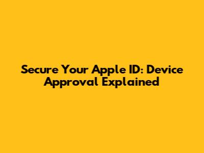 Secure Your Apple ID: Device Approval Explained