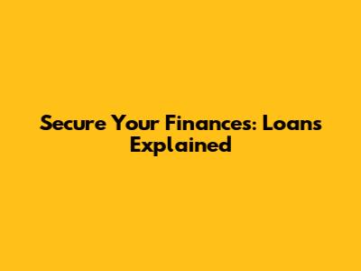 Secure Your Finances: Loans Explained