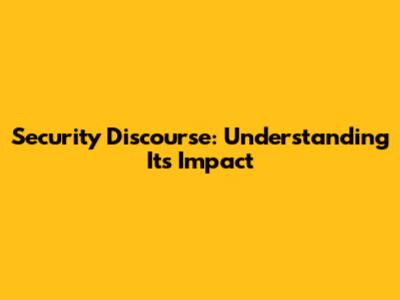 Security Discourse: Understanding Its Impact