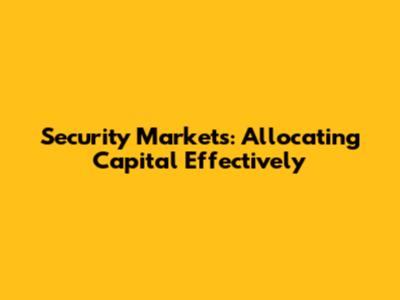 Security Markets: Allocating Capital Effectively