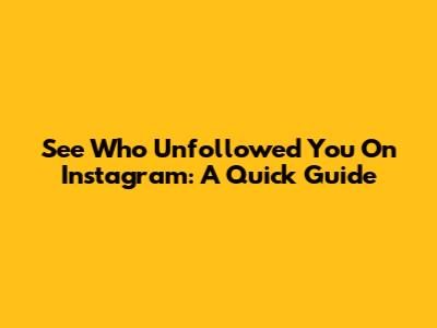 See Who Unfollowed You On Instagram: A Quick Guide