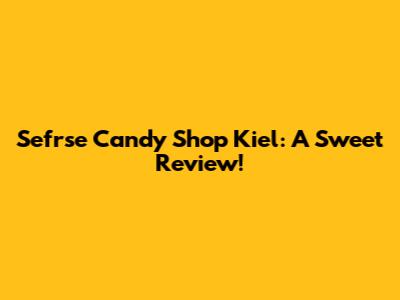 Sefrse Candy Shop Kiel: A Sweet Review!