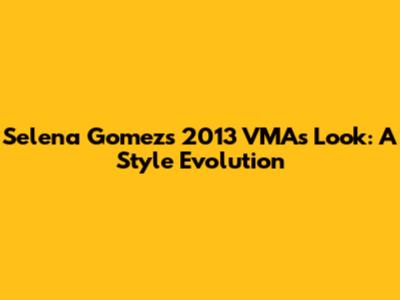 Selena Gomez's 2013 VMAs Look: A Style Evolution