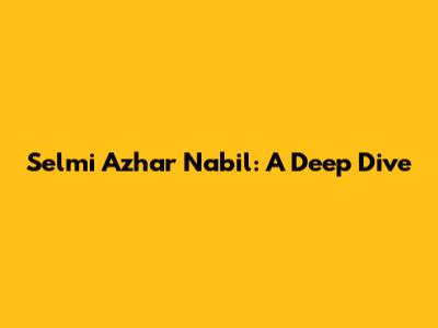 Selmi Azhar Nabil: A Deep Dive