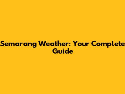 Semarang Weather: Your Complete Guide