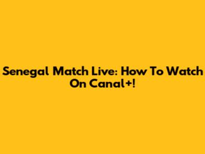 Senegal Match Live: How To Watch On Canal+!