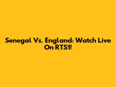 Senegal Vs. England: Watch Live On RTS1!