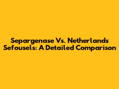 Separgenase Vs. Netherlands Sefousels: A Detailed Comparison