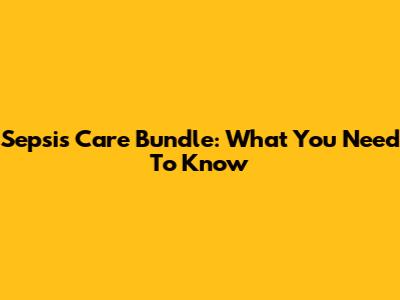 Sepsis Care Bundle: What You Need To Know