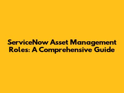 ServiceNow Asset Management Roles: A Comprehensive Guide