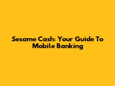 Sesame Cash: Your Guide To Mobile Banking