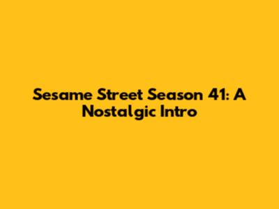 Sesame Street Season 41: A Nostalgic Intro
