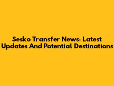 Sesko Transfer News: Latest Updates And Potential Destinations